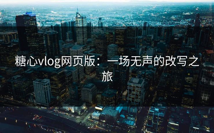 糖心vlog网页版：一场无声的改写之旅