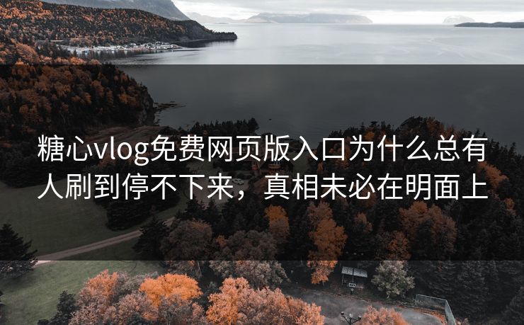 糖心vlog免费网页版入口为什么总有人刷到停不下来，真相未必在明面上