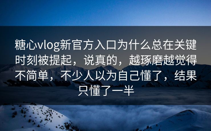 糖心vlog新官方入口为什么总在关键时刻被提起，说真的，越琢磨越觉得不简单，不少人以为自己懂了，结果只懂了一半