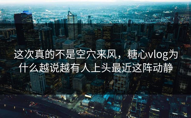 这次真的不是空穴来风，糖心vlog为什么越说越有人上头最近这阵动静