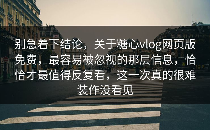 别急着下结论，关于糖心vlog网页版免费，最容易被忽视的那层信息，恰恰才最值得反复看，这一次真的很难装作没看见