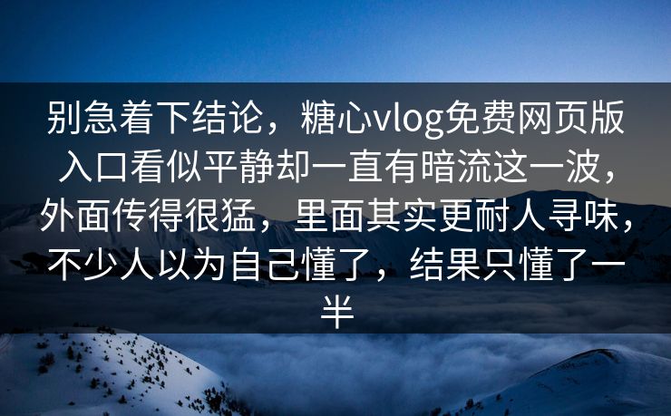 别急着下结论，糖心vlog免费网页版入口看似平静却一直有暗流这一波，外面传得很猛，里面其实更耐人寻味，不少人以为自己懂了，结果只懂了一半