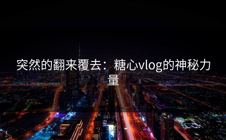 突然的翻来覆去：糖心vlog的神秘力量