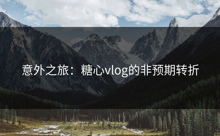 意外之旅：糖心vlog的非预期转折