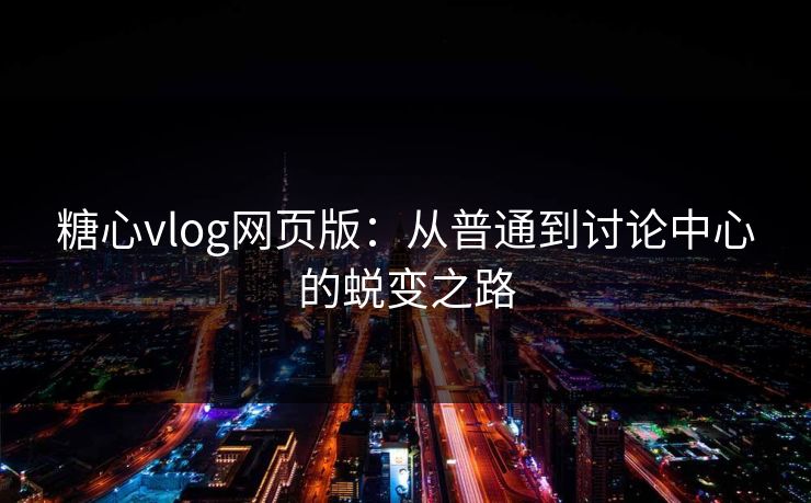 糖心vlog网页版：从普通到讨论中心的蜕变之路