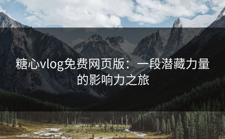 糖心vlog免费网页版：一段潜藏力量的影响力之旅