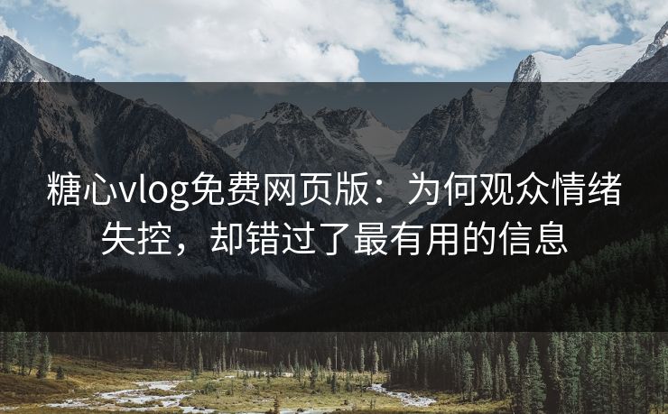 糖心vlog免费网页版：为何观众情绪失控，却错过了最有用的信息