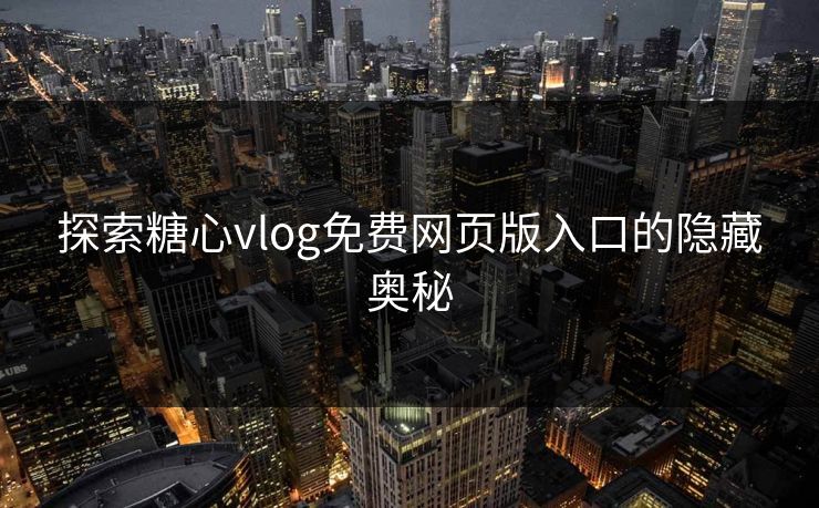 探索糖心vlog免费网页版入口的隐藏奥秘