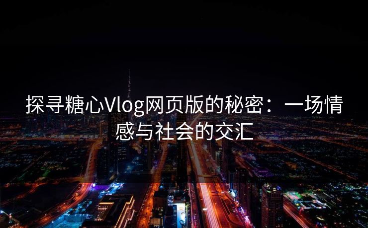 探寻糖心Vlog网页版的秘密：一场情感与社会的交汇